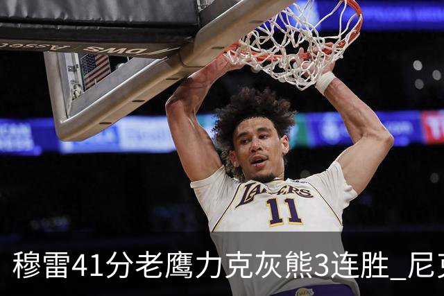 穆雷41分老鹰力克灰熊3连胜 尼克斯轻取魔术
